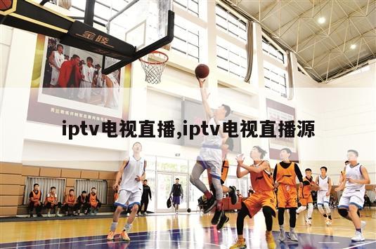 iptv电视直播,iptv电视直播源