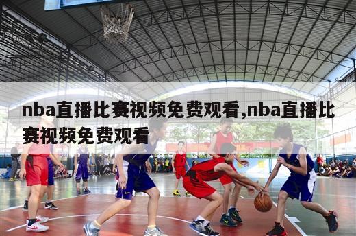 nba直播比赛视频免费观看,nba直播比赛视频免费观看