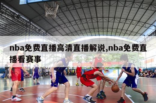 nba免费直播高清直播解说,nba免费直播看赛事