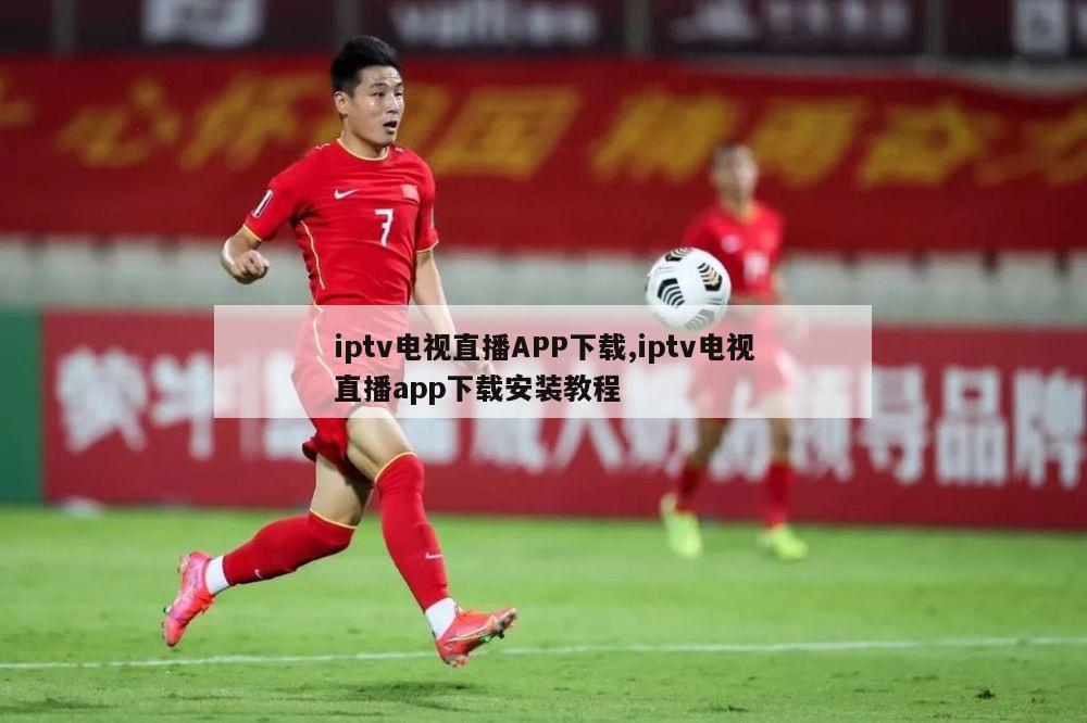 iptv电视直播APP下载,iptv电视直播app下载安装教程