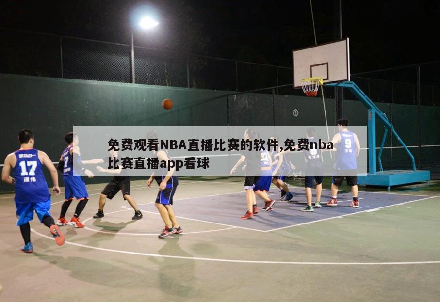 免费观看NBA直播比赛的软件,免费nba比赛直播app看球