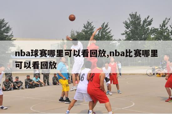 nba球赛哪里可以看回放,nba比赛哪里可以看回放