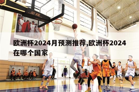 欧洲杯2024月预测推荐,欧洲杯2024在哪个国家