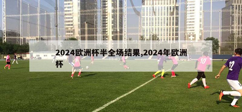 2024欧洲杯半全场结果,2024年欧洲杯