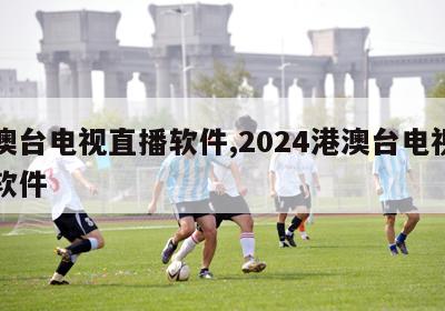 港澳台电视直播软件,2024港澳台电视直播软件