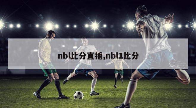 nbl比分直播,nbl1比分