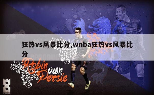 狂热vs风暴比分,wnba狂热vs风暴比分