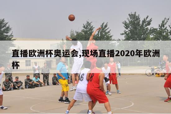 直播欧洲杯奥运会,现场直播2020年欧洲杯