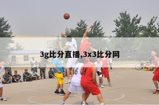 3g比分直播,3x3比分网