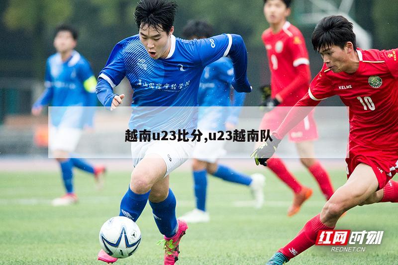 越南u23比分,u23越南队