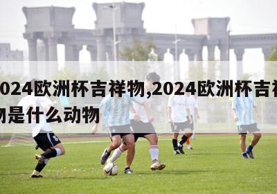 2024欧洲杯吉祥物,2024欧洲杯吉祥物是什么动物