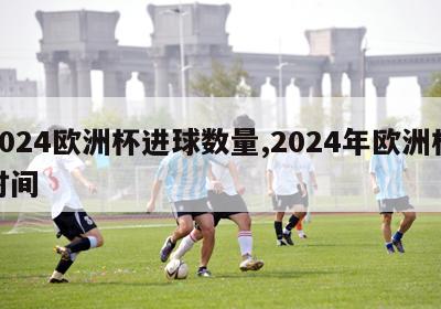 2024欧洲杯进球数量,2024年欧洲杯时间