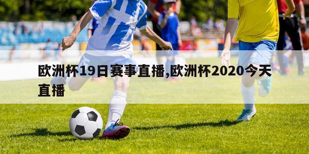 欧洲杯19日赛事直播,欧洲杯2020今天直播