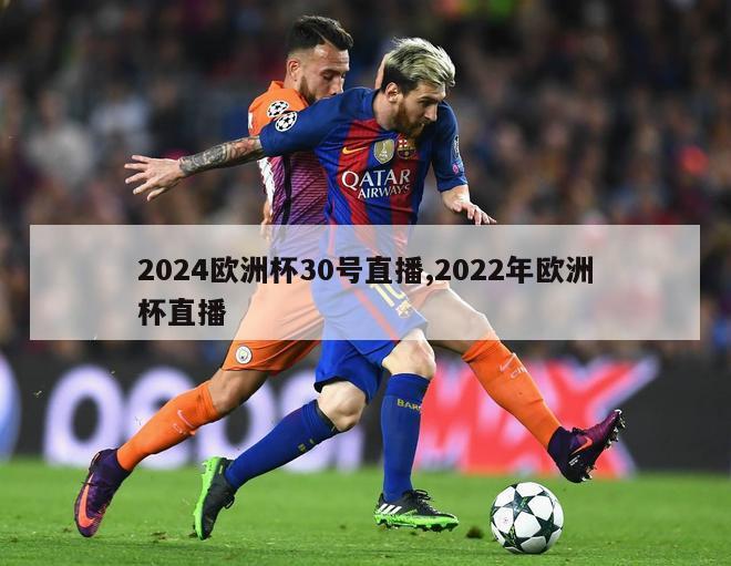 2024欧洲杯30号直播,2022年欧洲杯直播