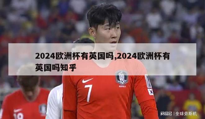 2024欧洲杯有英国吗,2024欧洲杯有英国吗知乎