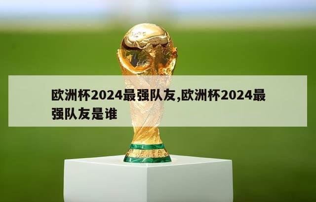 欧洲杯2024最强队友,欧洲杯2024最强队友是谁